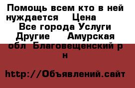 Помощь всем кто в ней нуждается  › Цена ­ 6 000 - Все города Услуги » Другие   . Амурская обл.,Благовещенский р-н